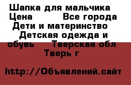 Шапка для мальчика › Цена ­ 400 - Все города Дети и материнство » Детская одежда и обувь   . Тверская обл.,Тверь г.